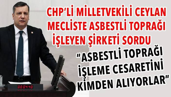 “ASBESTLİ TOPRAĞI İŞLEME CESARETİNİ KİMDEN ALIYORLAR”