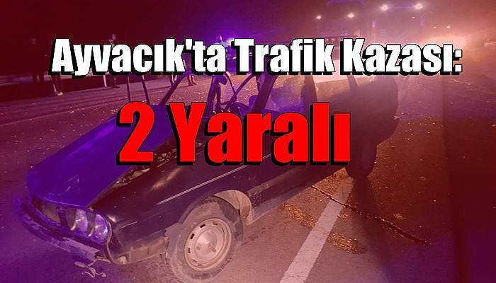 Ayvacık'ta Trafik Kazası: 2 Yaralı