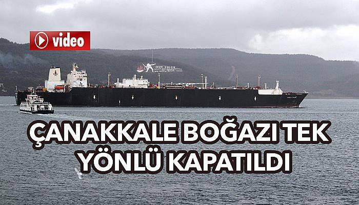 Çanakkale Boğazı tek yönlü kapatıldı (VİDEO)