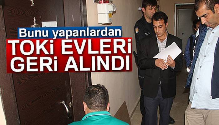 Bunu yapanlardan TOKİ evleri geri alındı