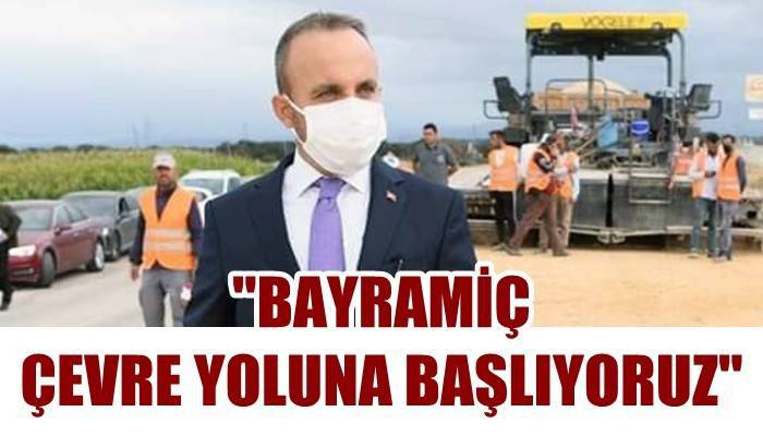 'Bayramiç çevre yoluna başlıyoruz'