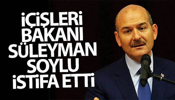 İçişleri Bakanı Soylu istifa etti