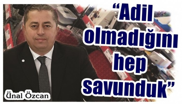 'Adil olmadığını hep savunduk'