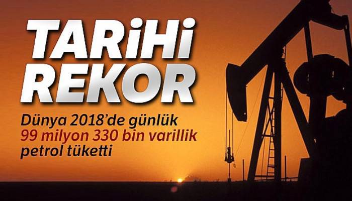 Dünya 2018'de günlük 99 milyon 330 bin varillik petrol tüketimiyle tarihi rekor kırdı