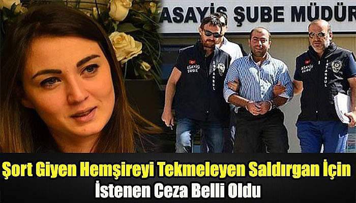 Şort giyen hemşireyi tekmeleyen saldırgan için istenen ceza belli oldu