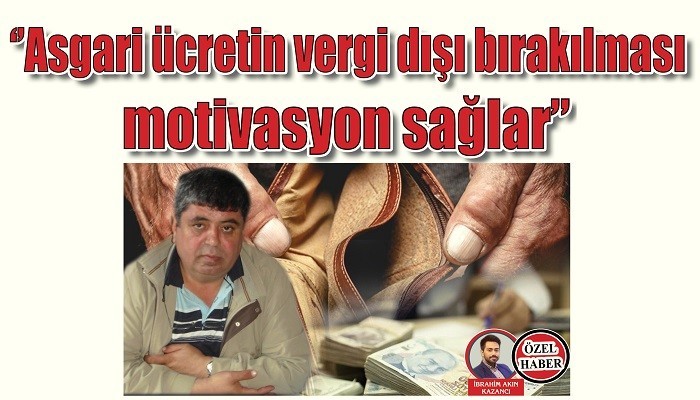 'Asgari ücretin vergi dışı bırakılması motivasyon sağlar'