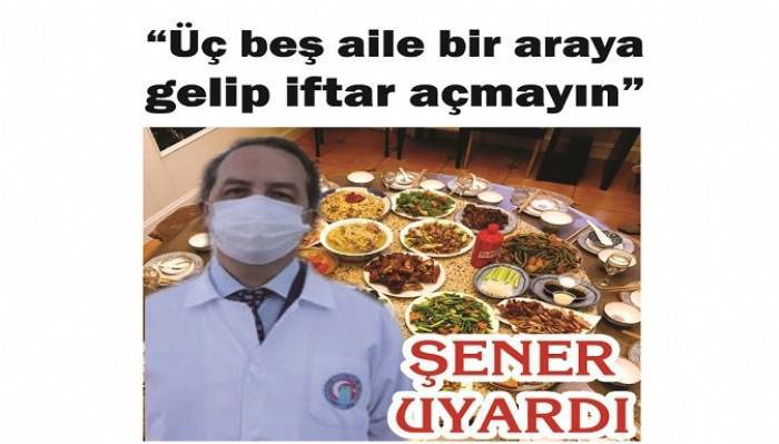 ŞENER UYARDI: 'Üç beş aile bir araya gelip iftar açmayın'