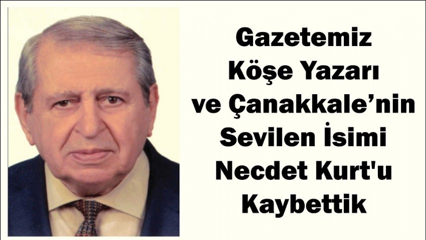 Gazetemiz Köşe Yazarı ve Çanakkale’nin Sevilen İsmi Necdet Kurt'u Kaybettik