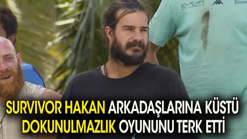 Survivor Hakan arkadaşlarına küstü dokunulmazlık oyununu terk etti