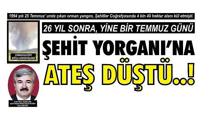 26 YIL SONRA, YİNE BİR TEMMUZ GÜNÜ ŞEHİT YORGANI’ NA ATEŞ DÜŞTÜ..!