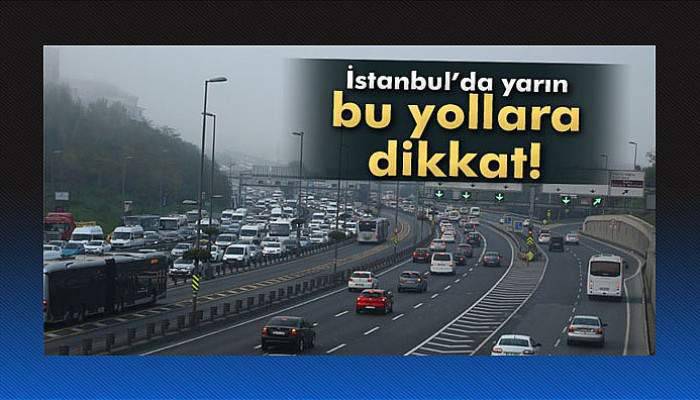 İstanbullular yarın bu yollara dikkat