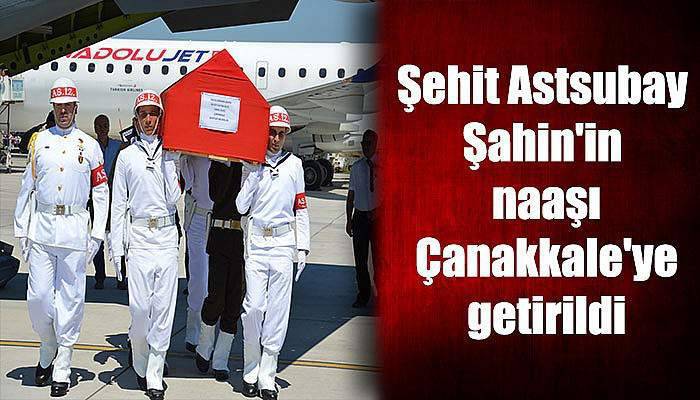  Şehit Astsubay Şahin'in naaşı Çanakkale'ye getirildi