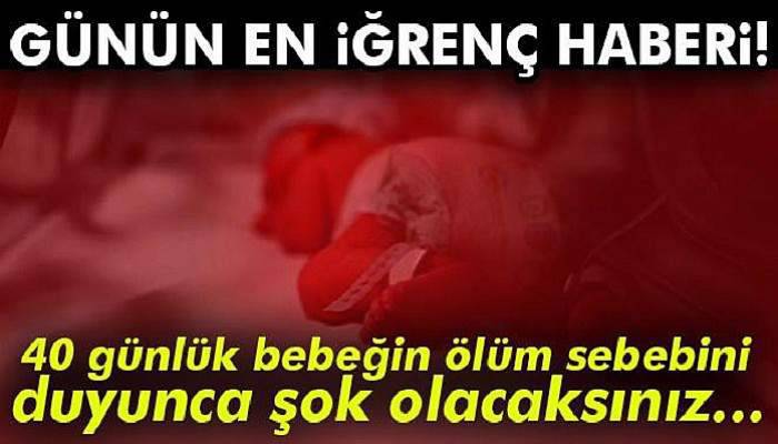 Günün iğrenç haberi! 40 günlük bebeğe...