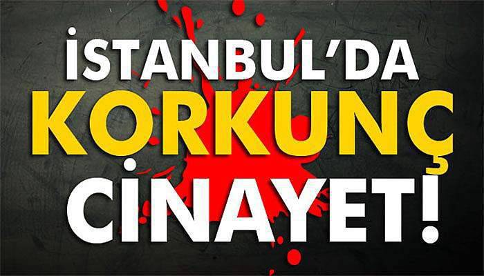 İstanbul'da korkunç cinayet
