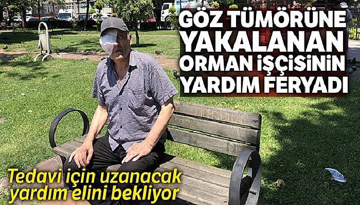 Göz tümörüne yakalanan orman işçisinin yardım feryadı