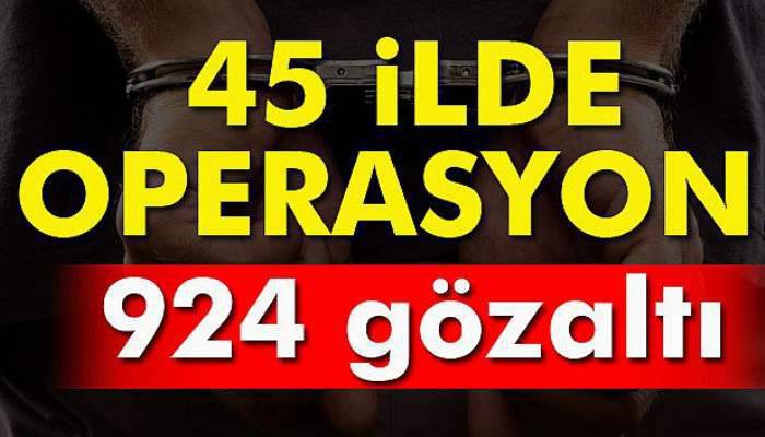  45 ilde operasyon! 924 gözaltı