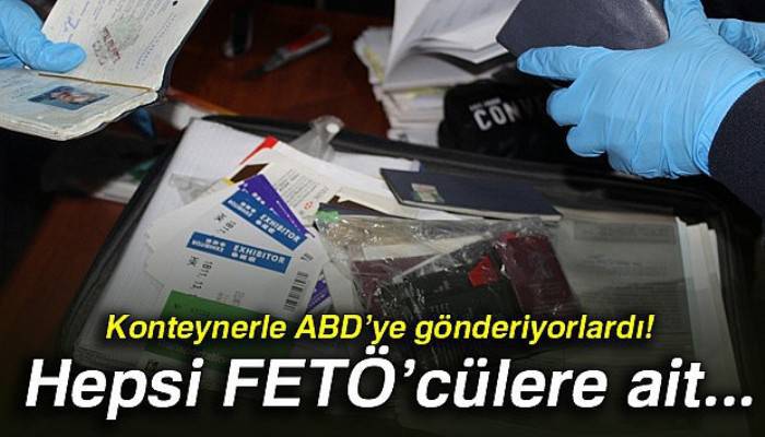 Konteynerle ABD’ye gönderiyorlardı: Hepsi FETÖ’cülere ait...