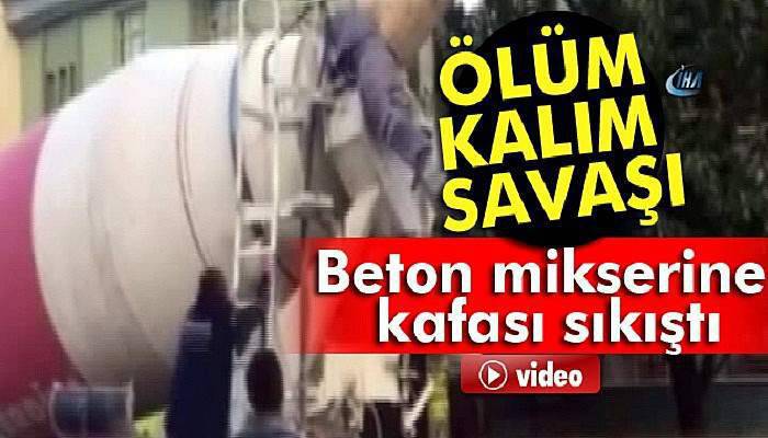 Beton mikserine kafası sıkışan işçinin ölüm kalım mücadelesi