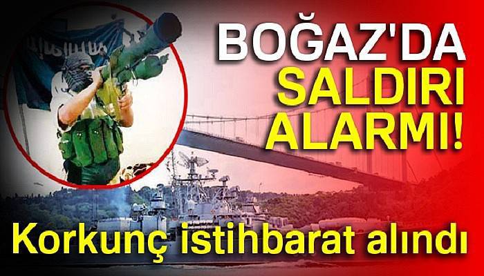  Boğaz'da saldırı alarmı!