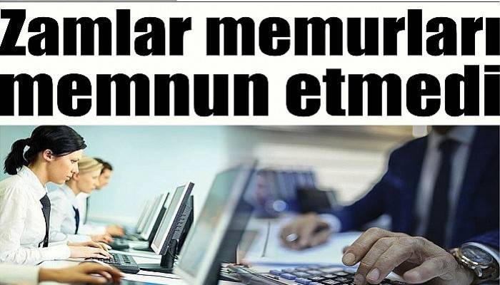 Zamlar memurları memnun etmedi