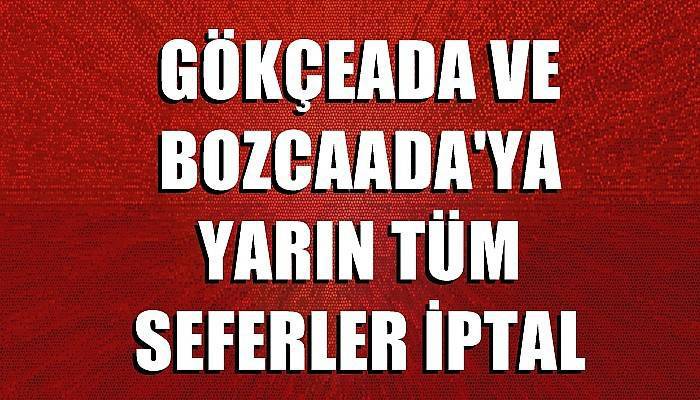 GÖKÇEADA VE BOZCAADA'YA YARIN TÜM SEFERLER İPTAL