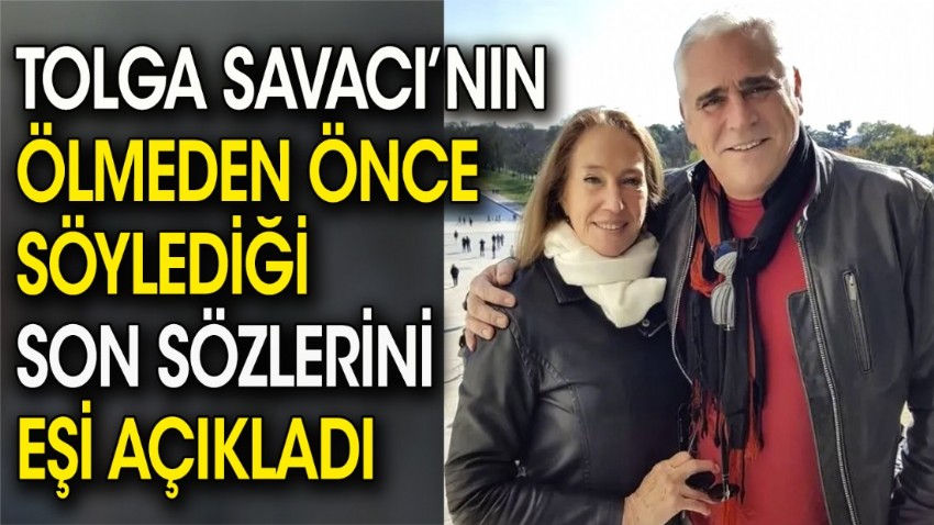 Tolga Savacı'nın ölmeden önce söylediği son sözlerini eşi açıkladı