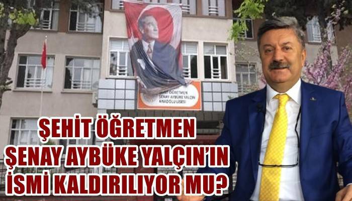 ŞEHİT ÖĞRETMEN ŞENAY AYBÜKE YALÇIN’IN İSMİ KALDIRILIYOR MU?: 'Çirkin bir oyun oynanıyor'