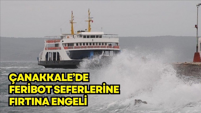 Çanakkale'de feribot seferlerine fırtına engeli!