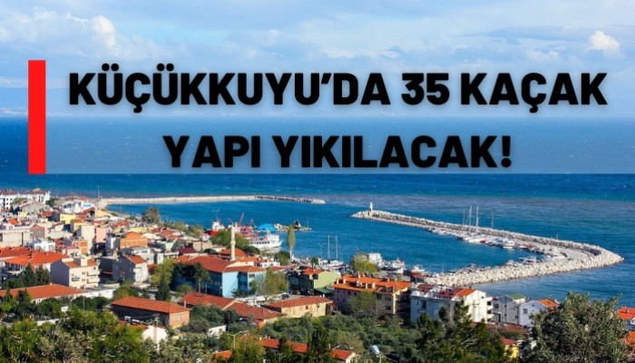 Küçükkuyu’da 35 kaçak yapı yıkılacak!