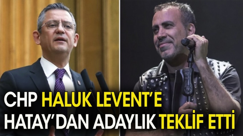 CHP Haluk Levent'e Hatay'dan adaylık teklif etti