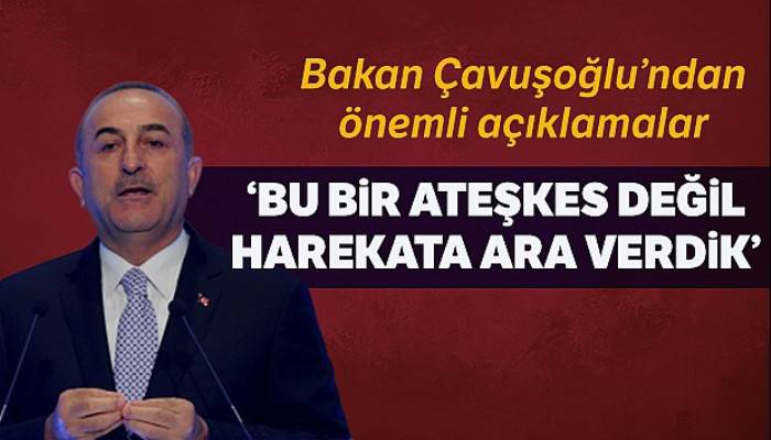 Dışişleri Bakanı Çavuşoğlu: 'Bu bir ateşkes değildir. Harekata ara verdik'