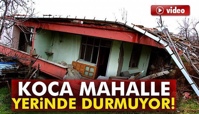 Koca mahalle yerinde durmuyor