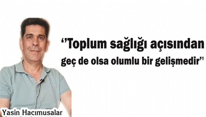 'Toplum sağlığı açısından geç de olsa olumlu bir gelişmedir'