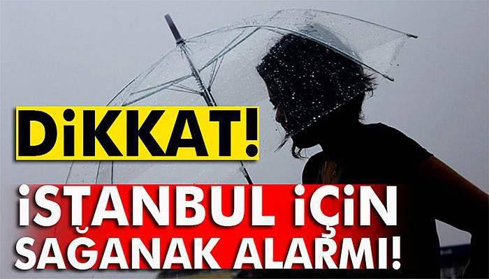 Dikkat: İstanbul için sağanak alarmı!