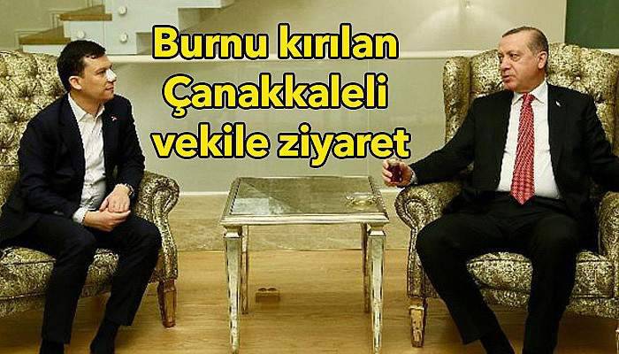 Erdoğan'dan burnu kırılan Çanakkaleli vekile ziyaret