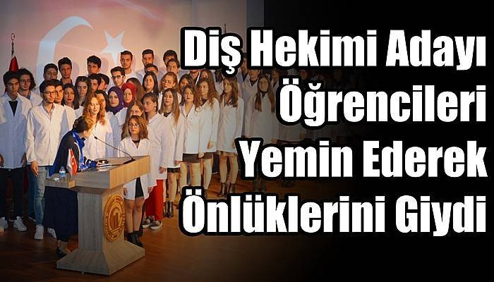 Diş Hekimi Adayı  Öğrencileri Yemin Ederek Önlüklerini Giydi