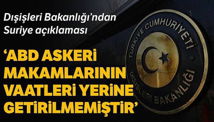 Dışişleri Bakanlığı: 'ABD askeri makamlarının vaatleri yerine getirilmemiştir'