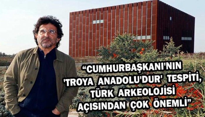 “Cumhurbaşkanı'nın 'Troya Anadolu'dur' tespiti, Türk arkeolojisi açısından çok önemli”