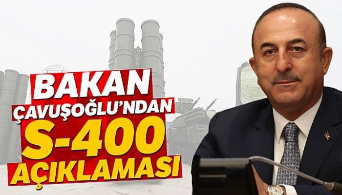 Bakan Çavuşoğlu'ndan S-400 açıklaması