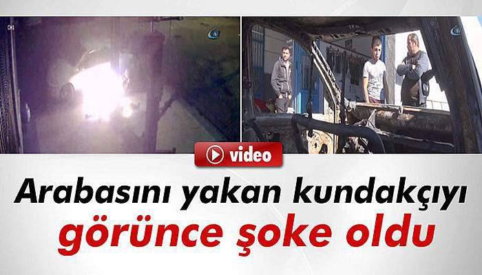 Arabasını yakan kundakçıyı görünce şoke oldu