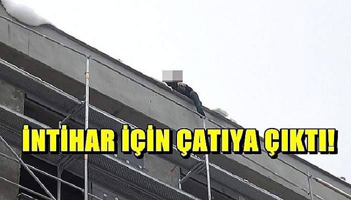  İntihar için çatıya çıktı, ikna edecek psikolog bulunamadı