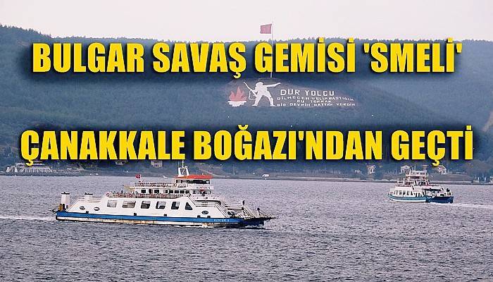 Bulgar savaş gemisi ‘Smeli’ Çanakkale Boğazı’ndan geçti (VİDEO)