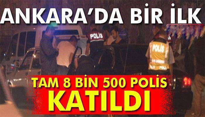 Ankara’da bir ilk: 8 bin 500 polisle operasyon