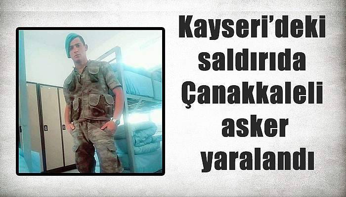 Kayseri’deki saldırıda Çanakkaleli asker yaralandı