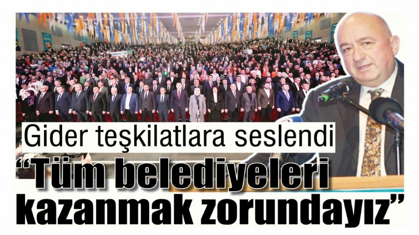 Gider teşkilatlara seslendi “Tüm belediyeleri kazanmak zorundayız”