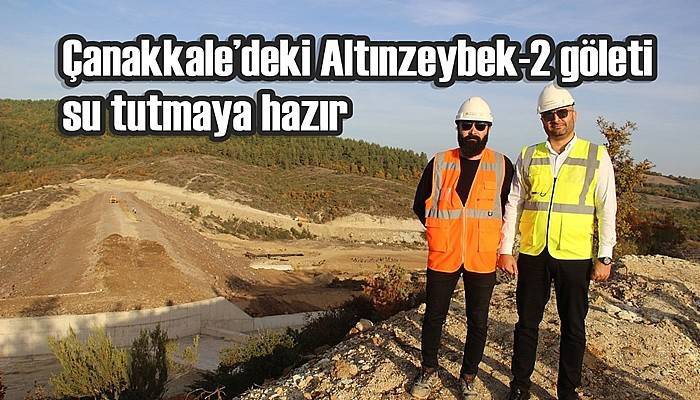 Çanakkale’deki Altınzeybek-2 göleti su tutmaya hazır