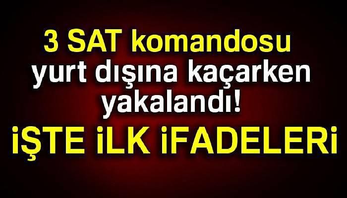  3 SAT komandosu yurt dışına kaçarken yakalandı!