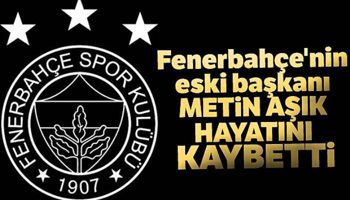 Fenerbahçe'nin eski başkanı Metin Aşık hayatını kaybetti