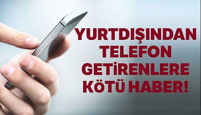 Yurtdışından telefon getirme süresi uzadı