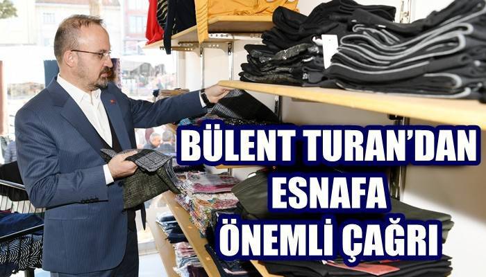 BÜLENT TURAN’DAN ESNAFA ÖNEMLİ ÇAĞRI